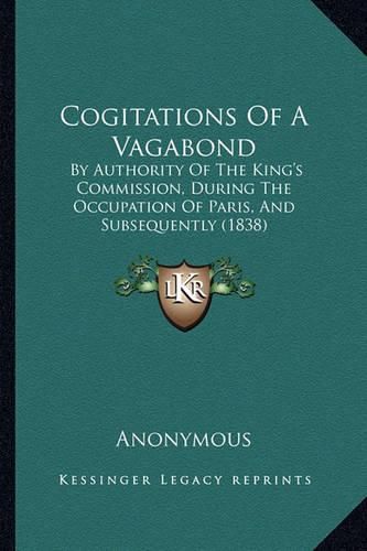 Cover image for Cogitations of a Vagabond: By Authority of the King's Commission, During the Occupation of Paris, and Subsequently (1838)