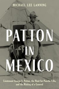 Cover image for Patton in Mexico: Lieutenant George S. Patton, the Hunt for Pancho Villa, and the Making of a General