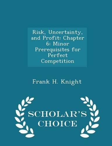 Cover image for Risk, Uncertainty, and Profit: Chapter 6: Minor Prerequisites for Perfect Competition - Scholar's Choice Edition