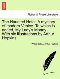 Cover image for The Haunted Hotel. a Mystery of Modern Venice. to Which Is Added, My Lady's Money ... with Six Illustrations by Arthur Hopkins. Vol. II