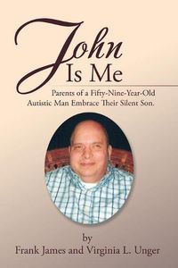 Cover image for John Is Me: Parents of a Fifty-Nine-Year-Old Autistic Man Embrace Their Silent Son.