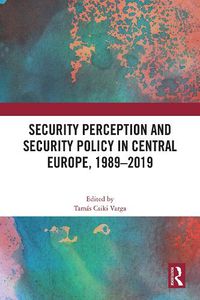 Cover image for Security Perception and Security Policy in Central Europe, 1989-2019