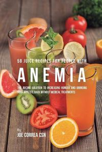 Cover image for 58 Juice Recipes for People with Anemia: The Juicing Solution to Increasing Hunger and Bringing Your Appetite Back without Medical Treatments