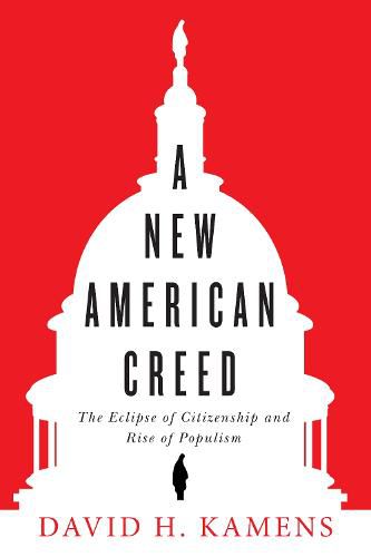 Cover image for A New American Creed: The Eclipse of Citizenship and Rise of Populism