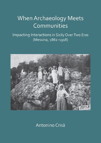 Cover image for When Archaeology Meets Communities: Impacting Interactions in Sicily over Two Eras (Messina, 1861-1918)