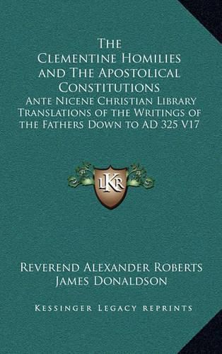 Cover image for The Clementine Homilies and the Apostolical Constitutions: Ante Nicene Christian Library Translations of the Writings of the Fathers Down to Ad 325 V17