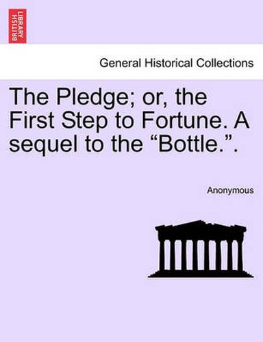 Cover image for The Pledge; Or, the First Step to Fortune. a Sequel to the  Bottle..