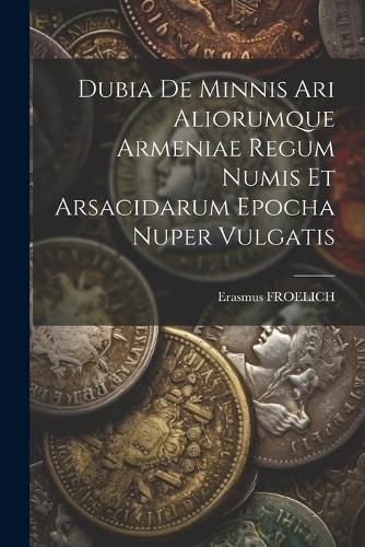 Cover image for Dubia De Minnis Ari Aliorumque Armeniae Regum Numis Et Arsacidarum Epocha Nuper Vulgatis