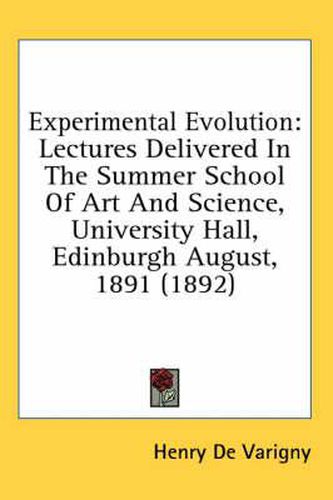 Experimental Evolution: Lectures Delivered in the Summer School of Art and Science, University Hall, Edinburgh August, 1891 (1892)