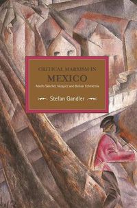 Cover image for Critical Marxism In Mexico: Adolfo Sanchez Vazquez And Bolivar Echeverria: Historical Materialism, Volume 87