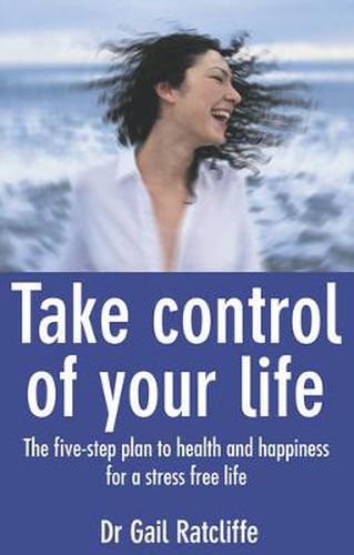 Cover image for Take Control of Your Life: The Five-Step Plan To Health And Happiness for a Stress Free Life