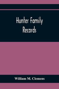 Cover image for Hunter Family Records: An Account Of The First American Settlers And Colonial Families Of The Name Of Hunter, And Other Genealogical And Historical Data, Mostly New And Original Material, Including Early Wills And Marriages Heretofore Unpublished