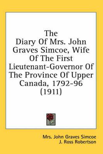 Cover image for The Diary of Mrs. John Graves Simcoe, Wife of the First Lieutenant-Governor of the Province of Upper Canada, 1792-96 (1911)