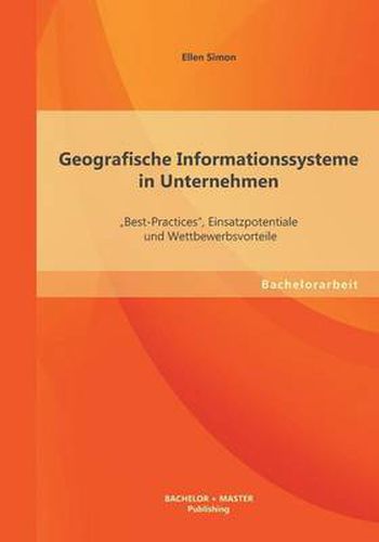 Cover image for Geografische Informationssysteme in Unternehmen: Best-Practices, Einsatzpotentiale und Wettbewerbsvorteile