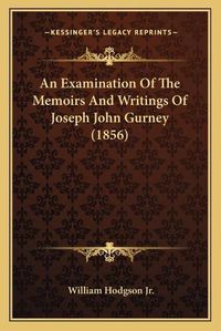 Cover image for An Examination of the Memoirs and Writings of Joseph John Gurney (1856)