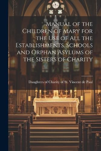 Cover image for Manual of the Children of Mary for the use of all the Establishments, Schools and Orphan Asylums of the Sisters of Charity