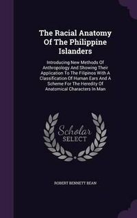 Cover image for The Racial Anatomy of the Philippine Islanders: Introducing New Methods of Anthropology and Showing Their Application to the Filipinos with a Classification of Human Ears and a Scheme for the Heredity of Anatomical Characters in Man