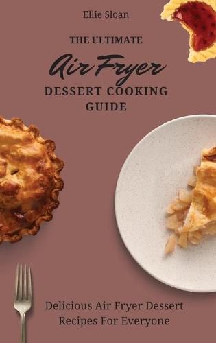 Cover image for The Ultimate Air Fryer Dessert Cooking Guide: Delicious Air Fryer Dessert Recipes For Everyone