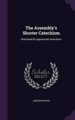 Cover image for The Assembly's Shorter Catechism: Illustrated by Appropriate Anecdotes