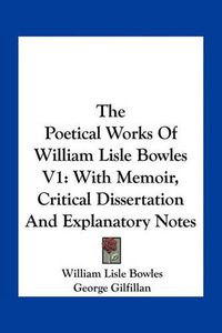 Cover image for The Poetical Works of William Lisle Bowles V1: With Memoir, Critical Dissertation and Explanatory Notes
