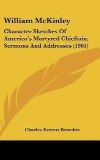 Cover image for William McKinley: Character Sketches of America's Martyred Chieftain, Sermons and Addresses (1901)