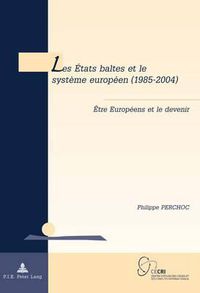 Cover image for Les Etats Baltes Et Le Systaeme Europaeen (1985-2004): Aetre Europaeens Et Le Devenir