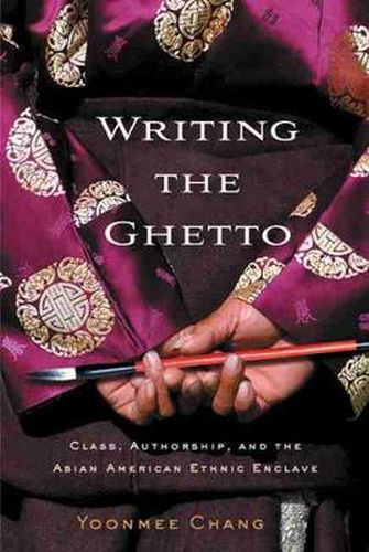 Cover image for Writing the Ghetto: Class, Authorship and the Asian American Ethnic Enclave