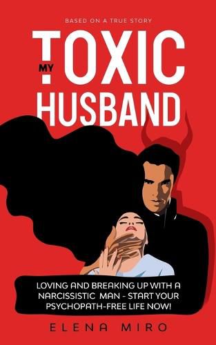 Cover image for My Toxic Husband: Loving and Breaking Up with a Narcissistic Man-Start Your Psychopath-free Life Now! Based on a True Story