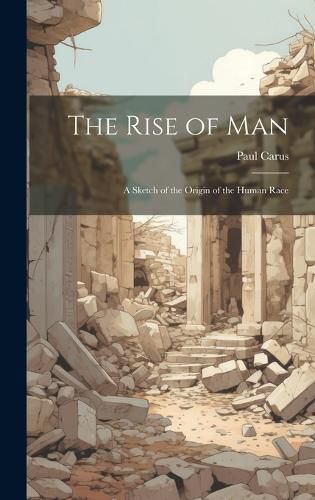 Cover image for The Rise of man; a Sketch of the Origin of the Human Race