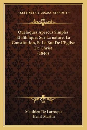 Queloques Apercus Simples Et Bibliques Sur La Nature, La Constitution, Et Le But de L'Eglise de Christ (1846)