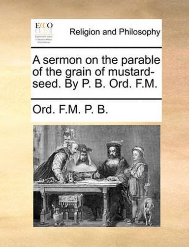 Cover image for A Sermon on the Parable of the Grain of Mustard-Seed. by P. B. Ord. F.M.