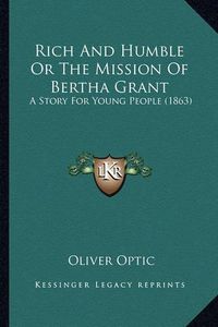 Cover image for Rich and Humble or the Mission of Bertha Grant: A Story for Young People (1863)