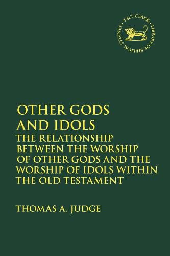 Cover image for Other Gods and Idols: The Relationship Between the Worship of Other Gods and the Worship of Idols Within the Old Testament