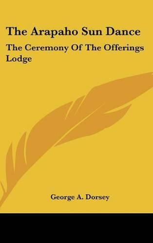 The Arapaho Sun Dance: The Ceremony of the Offerings Lodge