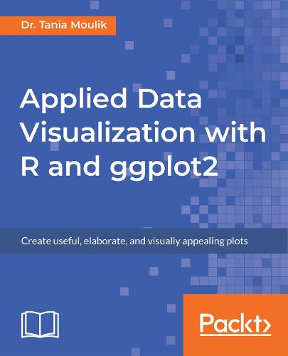 Cover image for Applied Data Visualization with R and ggplot2: Create useful, elaborate, and visually appealing plots