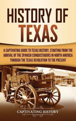 Cover image for History of Texas: A Captivating Guide to Texas History, Starting from the Arrival of the Spanish Conquistadors in North America through the Texas Revolution to the Present