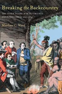 Cover image for Breaking The Backcountry: Seven Years War In Virginia And Pennsylvania 1754-1765