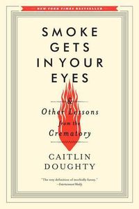 Cover image for Smoke Gets in Your Eyes: And Other Lessons from the Crematory