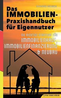 Cover image for Das Immobilien-Praxishandbuch fur Eigennutzer: Die richtige Strategie fur Immobilienkauf, Immobilienfinanzierung & Neubau