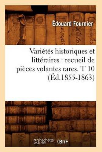 Varietes Historiques Et Litteraires: Recueil de Pieces Volantes Rares. T 10 (Ed.1855-1863)