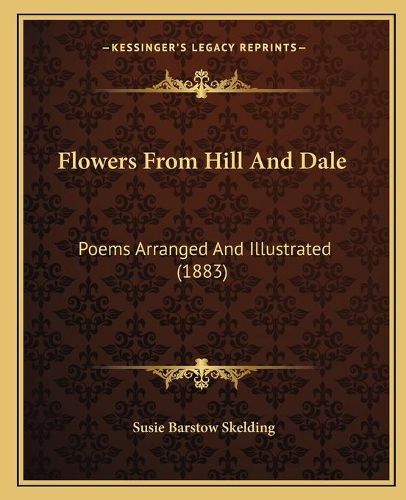 Flowers from Hill and Dale: Poems Arranged and Illustrated (1883)