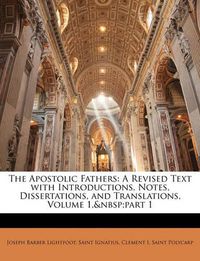 Cover image for The Apostolic Fathers: A Revised Text with Introductions, Notes, Dissertations, and Translations, Volume 1, Part 1