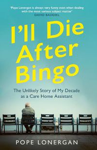 Cover image for I'll Die After Bingo: The Unlikely Story of My Decade as a Care Home Assistant