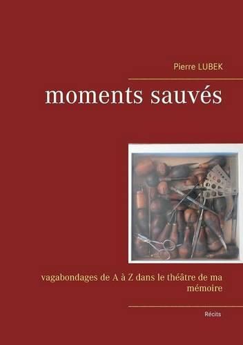 Moments sauves: Vagabondages de A a Z dans le theatre de ma memoire