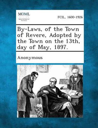 Cover image for By-Laws, of the Town of Revere, Adopted by the Town on the 13th, Day of May, 1897.