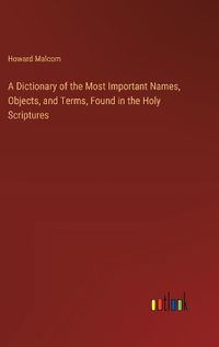 Cover image for A Dictionary of the Most Important Names, Objects, and Terms, Found in the Holy Scriptures