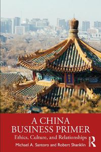 Cover image for A China Business Primer: Ethics, Culture, and Relationships