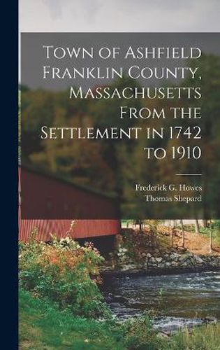 Town of Ashfield Franklin County, Massachusetts From the Settlement in 1742 to 1910