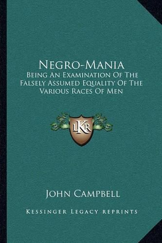 Cover image for Negro-Mania: Being an Examination of the Falsely Assumed Equality of the Various Races of Men