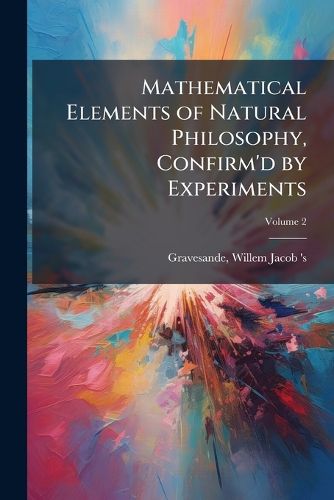 Cover image for Mathematical Elements of Natural Philosophy, Confirm'd by Experiments